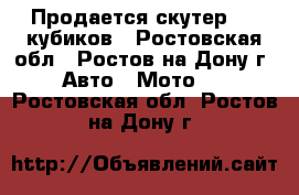 Продается скутер 150 кубиков - Ростовская обл., Ростов-на-Дону г. Авто » Мото   . Ростовская обл.,Ростов-на-Дону г.